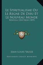 Le Spiritualisme Ou Le Regne De Dieu Et Le Nouveau Monde: Nouvelle Doctrine (1859)