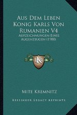 Aus Dem Leben Konig Karls Von Rumanien V4: Aufzeichnungen Eines Augenzeugen (1900)