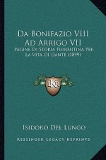 Da Bonifazio VIII Ad Arrigo VII: Pagine Di Storia Fiorentina Per La Vita Di Dante (1899)