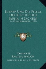 Luther Und Die Pflege Der Kirchlichen Musik In Sachsen: 14-19 Jahrhundert (1907)