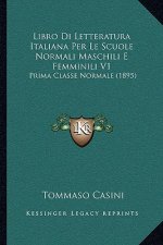 Libro Di Letteratura Italiana Per Le Scuole Normali Maschili E Femminili V1: Prima Classe Normale (1895)
