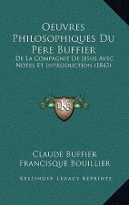 Oeuvres Philosophiques Du Pere Buffier: De La Compagnie De Jesus Avec Notes Et Introduction (1843)
