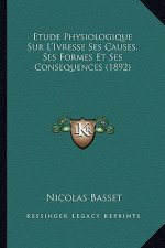 Etude Physiologique Sur L'Ivresse Ses Causes, Ses Formes Et Ses Consequences (1892)