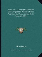Etude Sur La Geographie Botanique De L'Europe Et En Particulier Sur La Vegetation Du Plateau Central De La France V1 (1854)