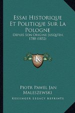 Essai Historique Et Politique Sur La Pologne: Depuis Son Origine Jusqu'en, 1788 (1832)
