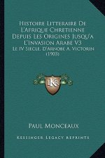 Histoire Litteraire De L'Afrique Chretienne Depuis Les Origines Jusqu'a L'Invasion Arabe V3: Le IV Siecle, D'Arnobe A. Victorin (1903)