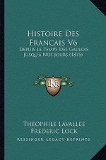 Histoire Des Francais V6: Depuis Le Temps Des Gaulois Jusqu'a Nos Jours (1875)