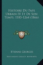 Histoire Du Pape Urbain IV Et De Son Temps, 1185-1264 (1866)