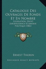 Catalogue Des Ouvrages De Fonds Et En Nombre: Legislation, Droit, Jurisprudence Economie Politique (1882)