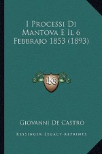 I Processi Di Mantova E Il 6 Febbrajo 1853 (1893)