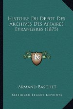Histoire Du Depot Des Archives Des Affaires Etrangeres (1875)