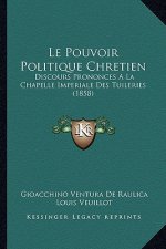 Le Pouvoir Politique Chretien: Discours Prononces A La Chapelle Imperiale Des Tuileries (1858)