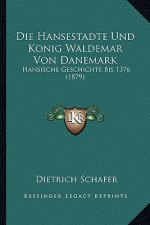 Die Hansestadte Und Konig Waldemar Von Danemark: Hansische Geschichte Bis 1376 (1879)