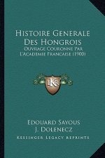 Histoire Generale Des Hongrois: Ouvrage Couronne Par L'Academie Francaise (1900)