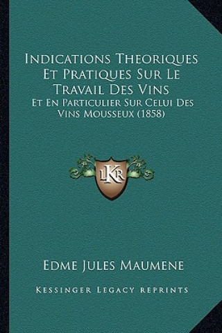 Indications Theoriques Et Pratiques Sur Le Travail Des Vins: Et En Particulier Sur Celui Des Vins Mousseux (1858)