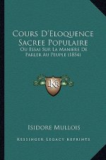 Cours D'Eloquence Sacree Populaire: Ou Essai Sur La Maniere De Parler Au Peuple (1854)