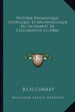 Histoire Dogmatique, Liturgique, Et Archeologique Du Sacrement De L'Eucharistie V2 (1886)