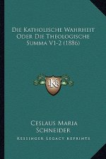 Die Katholische Wahrheit Oder Die Theologische Summa V1-2 (1886)