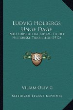 Ludvig Holbergs Unge Dage: Med Forskjellige Bidrag Til Det Historiske Tidsbillede (1912)
