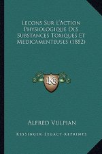 Lecons Sur L'Action Physiologique Des Substances Toxiques Et Medicamenteuses (1882)