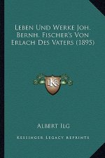 Leben Und Werke Joh. Bernh. Fischer's Von Erlach Des Vaters (1895)