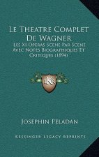 Le Theatre Complet De Wagner: Les XI Operas Scene Par Scene Avec Notes Biographiques Et Critiques (1894)