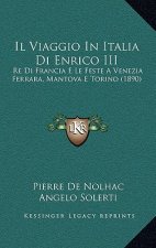 Il Viaggio In Italia Di Enrico III: Re Di Francia E Le Feste A Venezia Ferrara, Mantova E Torino (1890)