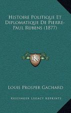 Histoire Politique Et Diplomatique De Pierre-Paul Rubens (1877)
