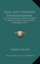 Essai Sur L'Hygiene Internationale: Ses Applications Contre La Peste, La Fievre Jaune Et La Cholera Asiatique (1873)
