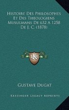 Histoire Des Philosophes Et Des Theologiens Musulmans De 632 A 1258 De J. C. (1878)