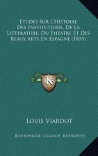 Etudes Sur L'Histoire Des Institutions, De La Litterature, Du Theatre Et Des Beaux Arts En Espagne (1835)