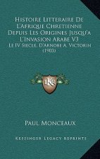 Histoire Litteraire De L'Afrique Chretienne Depuis Les Origines Jusqu'a L'Invasion Arabe V3: Le IV Siecle, D'Arnobe A. Victorin (1903)
