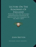 Lecture On The Roadways Of England: Pointing Out The Peculiarly Advantageous Situation Of Bristol For The Commerce Of The West (1833)