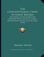 The Constitutional Crisis In Great Britain: Bicameral System Should Be Retained With House Of Lords Reorganized On An Elective Basis (1910)