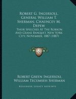 Robert G. Ingersoll, General William T. Sherman, Chauncey M. Depew: Their Speeches At The Robson And Crane Banquet, New York City, November, 1887 (188