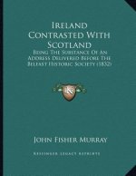 Ireland Contrasted With Scotland: Being The Substance Of An Address Delivered Before The Belfast Historic Society (1832)