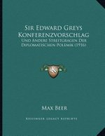 Sir Edward Greys Konferenzvorschlag: Und Andere Streitgragen Der Diplomatischen Polemik (1916)