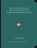 Recent Progress In The Study Of North American Mammals (1894)