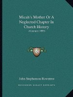 Micah's Mother Or A Neglected Chapter In Church History: A Lecture (1893)