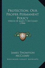 Protection, Our Proper Permanent Policy: Speech Of James T. McCleary (1904)