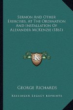 Sermon And Other Exercises, At The Ordination And Installation Of Alexander McKenzie (1861)
