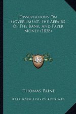 Dissertations On Government, The Affairs Of The Bank, And Paper Money (1838)