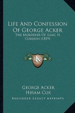 Life And Confession Of George Acker: The Murderer Of Isaac H. Gordon (1859)