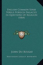 English Common Sense Versus Foreign Fallacies In Questions Of Religion (1864)