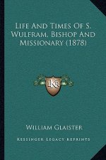 Life And Times Of S. Wulfram, Bishop And Missionary (1878)