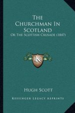 The Churchman In Scotland: Or The Scottish Crusade (1847)