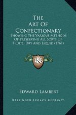 The Art Of Confectionary: Showing The Various Methods Of Preserving All Sorts Of Fruits, Dry And Liquid (1761)