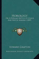 Horology: Or A Popular Sketch Of Clock And Watch Making (1849)