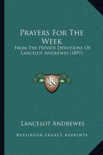 Prayers For The Week: From The Private Devotions Of Lancelot Andrewes (1897)