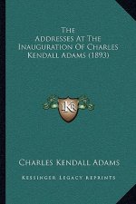 The Addresses At The Inauguration Of Charles Kendall Adams (1893)